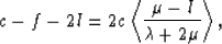 \begin{eqnarray}
c - f - 2l = 2c \left<{{\mu - l}\over{\lambda + 2\mu}}\right\gt,
 \end{eqnarray}