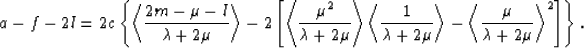 \begin{eqnarray}
a - f - 2l = 2c \left\{\left<{{2m-\mu -l}\over{\lambda + 2\mu}}...
 ...
- \left<{{\mu}\over{\lambda + 2\mu}}\right\gt^2\right]\right\}.
 \end{eqnarray}