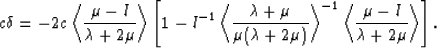 \begin{eqnarray}
c\delta = -2c\left<{{\mu - l}\over{\lambda + 2\mu}}\right\gt
\l...
 ...ight\gt^{-1}
\left<{{\mu-l}\over{\lambda+2\mu}}\right\gt\right].
 \end{eqnarray}