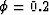 $\phi = 0.2$