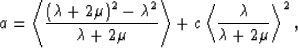 \begin{eqnarray}
a = \left<{{(\lambda+2\mu)^2 - \lambda^2}\over{\lambda+2\mu}}\right\gt
+ c\left<{{\lambda}\over{\lambda+2\mu}}\right\gt^2,
 \end{eqnarray}