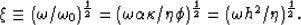 \begin{eqnarray}
\xi \equiv (\omega/\omega_0)^{1\over2} = (\omega\alpha\kappa/\eta\phi)^{1\over2} = (\omega h^2/\eta)^{1\over2}.
 \end{eqnarray}