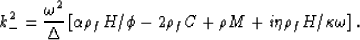 \begin{eqnarray}
k_-^2 = {{\omega^2}\over{\Delta}} \left[\alpha\rho_f H/\phi - 2\rho_f C + \rho M + i\eta\rho_f H/\kappa\omega\right].
 \end{eqnarray}