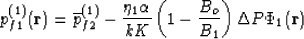 \begin{displaymath}
p^{(1)}_{f1}({\bf r}) = \overline{p}_{f2}^{(1)} - \frac{\eta...
 ...{k K} 
\left(1- \frac{B_o}{B_1}\right) \Delta P \Phi_1({\bf r})\end{displaymath}