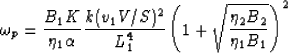 \begin{displaymath}
\omega_p = \frac{B_1 K }{\eta_1 \alpha}\frac{k (v_1 V/S)^2}{L_1^4} 
\left(1 + \sqrt{\frac{\eta_2 B_2}{\eta_1 B_1}}\right)^2\end{displaymath}