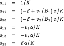 \begin{eqnarray}
a_{11} &=& {1}/{K}
\\ a_{22} &=& \left (-\beta + {v_1}/{B_1}\ri...
 ... \\ a_{13} &=& - v_2 {\alpha}/{K} \\ a_{23} &=& \beta {\alpha}/{K}\end{eqnarray}