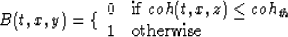 \begin{displaymath}
B(t,x,y) = 
\{ 
\begin{array}
{cl}
0& \mbox{if } coh(t,x,z) \leq coh_{th}\\ 1& \mbox{otherwise } \\ \end{array}\end{displaymath}