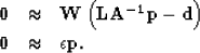 \begin{eqnarray}
{\bf 0} & \approx & \bold W \left({\bf LA^{-1}p} - {\bf d}\right)
\\ {\bf 0} & \approx & \epsilon {\bf p}. \nonumber\end{eqnarray}