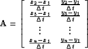 \begin{displaymath}
\bold A = 
 \left[
 \begin{array}
{cc}
 \frac{x_2 - x_1}{\De...
 ...}{\Delta t} & \frac{y_n - y_1}{\Delta t}
 \end{array} 
 \right]\end{displaymath}