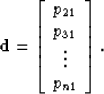 \begin{displaymath}
\bold d = 
 \left[
 \begin{array}
{c}
 p_{21} \\  p_{31} \\  \vdots \\  p_{n1}
 \end{array} \right].\end{displaymath}