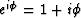 $e^{i\phi} = 1+i\phi $