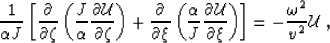 \begin{displaymath}
\frac{1}{\AA J}
\left[\frac{\partial } {\partial \zeta } \le...
 ...l \xi } \right) \right]
= - \frac{\omega^2}{v^2} \mathcal{U}\;,\end{displaymath}