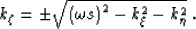 \begin{displaymath}
k_\zeta= \pm\sqrt{\left(\omega\ss\right)^2 -k_\xi^2 - k_\eta^2}\;.\end{displaymath}
