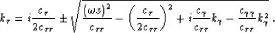 \begin{displaymath}
k_\t= i \frac{\c_{\t }}{2\c_{\t\t}} \pm
\sqrt{
\frac{\left(\...
 ...}}k_\gamma
- \frac{\c_{\gamma\gamma}}{\c_{\t\t}}k_\gamma^2
}\;.\end{displaymath}