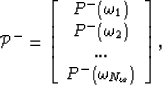 \begin{eqnarray}
{\mathcal P}^-=\left[ \begin{array}
{cccc}
 P^-(\omega_1)\\  P^...
 ...)\\  ...\\  P^-(\omega_{N_\omega}) \end{array} \right], \nonumber\end{eqnarray}
