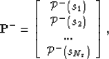 \begin{eqnarray}
{\bf P}^-=\left[ \begin{array}
{cccc}
 {\mathcal P}^-(s_1)\\  {...
 ...\\  ...\\  {\mathcal P}^-(s_{N_s}) \end{array} \right], \nonumber\end{eqnarray}