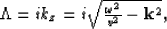 \begin{eqnarray}

\Lambda&=&ik_z=i\sqrt{
\frac{\omega^2}{v^2}-{\bf k}^2
},\end{eqnarray}