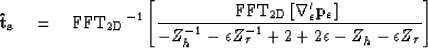 \begin{displaymath}
{\bf \hat t_s} \quad = \quad {\rm FFT_{\rm 2D}}^{-1} \left[{...
 ...epsilon Z_\tau^{-1} +2+2\epsilon -Z_h -\epsilon Z_\tau} \right]\end{displaymath}