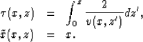 \begin{displaymath}
\begin{array}
{rcl}
 \tau(x,z) &=& \displaystyle \int_0^z \frac{2}{v(x,z')}dz', \\  \tilde x(x,z) &=& x.
 \end{array}\end{displaymath}