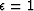 $\epsilon=1$