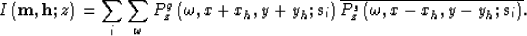 \begin{displaymath}
{I\left({\bf m},{\bf h};z\right)} 
=
\sum_{i} \sum_{\omega}
...
 ...ine
{
P^s_{z}\left(\omega,x-{x_h},y-{y_h};{\bf s}_{i}\right)
}.\end{displaymath}