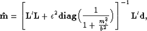 \begin{displaymath}
{\bf \hat{m}} = 
\left [
 {\bf L'L}+\epsilon^2 {\bf diag}\Big(\frac{1}{1+\frac{m_i^2}{b^2}}\Big)
\right ]^{-1}{\bf L'd},\end{displaymath}