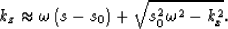 \begin{displaymath}
k_z \approx \omega \left(s - s_0\right) + \sqrt{s_0^2 \omega^2 - k_x^2}.\end{displaymath}