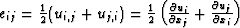 $e_{ij} = {\textstyle {1\over2}}(u_{i,j} + u_{j,i})
 = {\textstyle {1\over2}}\le...
 ...\partial u_i}\over{\partial x_j}} +
 {{\partial u_j}\over{\partial x_i}}\right)$