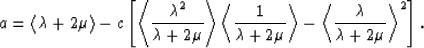 \begin{eqnarray}
a = \left<\lambda+2\mu\right\gt -
c\left[\left<{{\lambda^2}\ove...
 ...ight\gt
-\left<{{\lambda}\over{\lambda+2\mu}}\right\gt^2\right].
 \end{eqnarray}