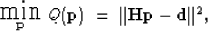 \begin{displaymath}
\mbox{ \raisebox{-1.0ex}{ $\stackrel{\textstyle \mbox{\LARGE...
 ... \bold p} $} }
 Q(\bold p) \; = \; \Vert {\bf Hp - d } \Vert^2,\end{displaymath}