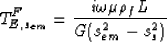 \begin{displaymath}
T^F_{E,s_{em}} = \frac {i \omega \mu \rho_f L}{G(s^2_{em} -
 s^2_s)}\end{displaymath}