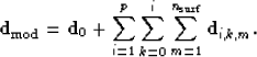 \begin{displaymath}
\bold d_{\rm mod} = \bold d_0 + \sum_{i=1}^p \sum_{k=0}^i \sum_{m=1}^{n_{\rm surf}} \bold d_{i,k,m}.\end{displaymath}