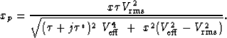 \begin{displaymath}
x_p = \frac{x \tau V_{\rm rms}^2}{\sqrt{ (\tau+j\tau^*)^2 \ V_{\rm eff}^4 \ + \ x^2 (V_{\rm eff}^2-V_{\rm rms}^2)} }.\end{displaymath}