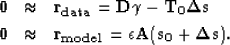 \begin{eqnarray}
\bf 0&\approx&\bf r_{data}= {\bf D} {\bf \gamma} - \bf T_{0} \b...
 ... r_{model}=\epsilon {\bf A} (\bf s_{0} + \bf \Delta s) \nonumber .\end{eqnarray}