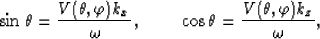 \begin{displaymath}
\sin \theta=\frac{V(\theta,\varphi)k_x}{\omega},\ \ \ \ \ \ \ \cos \theta=\frac{V(\theta,\varphi)k_z}{\omega},\end{displaymath}