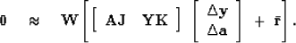 \begin{displaymath}
\bold 0
 \quad\approx\quad
\bold W
\left[
 \left[
 \begin{ar...
 ...ta \bold a
 \end{array} \right]
 \ +\ \bar {\bold r}
 \right] .\end{displaymath}