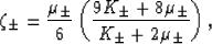 \begin{displaymath}
\zeta_\pm = \frac{\mu_\pm}{6}
\left(\frac{9K_\pm+8\mu_\pm}{K_\pm+2\mu_\pm}\right),
 \end{displaymath}