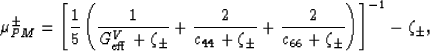 \begin{displaymath}
\mu_{PM}^\pm = \left[\frac{1}{5}\left(\frac{1}{G_{\rm eff}^V...
 ...+ 
\frac{2}{c_{66}+\zeta_\pm}\right)\right]^{-1} - \zeta_\pm,
 \end{displaymath}