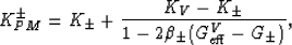 \begin{displaymath}
K_{PM}^{\pm} = K_\pm + \frac{K_V - K_\pm}{1 -
2\beta_\pm(G_{\rm eff}^V - G_\pm)},
 \end{displaymath}