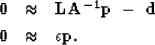 \begin{eqnarray}
{\bf 0} & \approx & {\bf LA^{-1}p}\ -\ {\bf d}
\\ {\bf 0} & \approx & \epsilon {\bf p}. \nonumber\end{eqnarray}