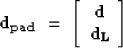 \begin{displaymath}
{\bf d_{pad}}\ =\ \left[\begin{array}
{c}
 {\bf d} \\  {\bf d_{L}} \\  \end{array}\right]\end{displaymath}