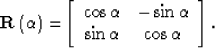 \begin{displaymath}
{\bf R}\left(\alpha\right) = \left[ {\begin{array}
{*{20}c}
...
 ...} \\  {\sin \alpha } & { \cos \alpha } \\ \end{array}} \right].\end{displaymath}