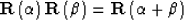 \begin{displaymath}
{\bf R} \left( \alpha \right) {\bf R} \left( \beta \right) =
{\bf R} \left( \alpha + \beta \right) \end{displaymath}