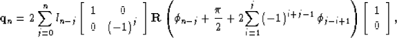 \begin{displaymath}
{\bf q}_n = 2 \sum\limits_{j=0}^n l_{n-j}\left[ {\begin{arra...
 ...[ {\begin{array}
{*{20}c}
 {1} \\  {0} \\ \end{array}} \right],\end{displaymath}