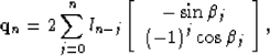 \begin{displaymath}
{\bf q}_n = 2 \sum\limits_{j=0}^n l_{n-j}\left[ {\begin{arra...
 ..._j} \\ {\left(-1\right)^j \cos\beta_j} \\ \end{array}} \right],\end{displaymath}