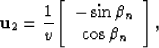 \begin{displaymath}
{\bf u}_2=\frac{1}{v}\left[ {\begin{array}
{*{20}c}
{-\sin\beta_n} \\ { \cos\beta_n} \\ \end{array}} \right],\end{displaymath}