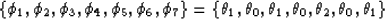 \begin{displaymath}
\left\{\phi_1,\phi_2,\phi_3,\phi_4,\phi_5,\phi_6,\phi_7\righ...
 ...1,\theta_0,\theta_1,\theta_0,\theta_2,\theta_0,\theta_1\right\}\end{displaymath}