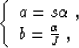 \begin{displaymath}
\left\{ \begin{array}
{l}
a = s \aa \;,
\\ b = \frac{\aa}{J} \;,\end{array}\right.\end{displaymath}