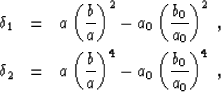 \begin{eqnarray}
\delta_1 &=& a\left (\frac{b }{a }\right )^2- a_0\left (\frac{b...
 ...t (\frac{b }{a }\right )^4- a_0\left (\frac{b_0}{a_0}\right )^4\;,\end{eqnarray}