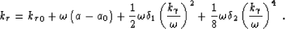 \begin{displaymath}
k_\tau= {k_\tau}_0+ \omega\left (a-a_0\right )
+ \frac{1}{2}...
 ...{8}\omega\delta_2 \left (\frac{ k_\gamma}{ \omega}\right )^4\;.\end{displaymath}